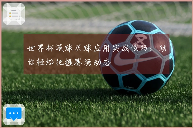 世界杯滚球买球应用实战技巧，助你轻松把握赛场动态