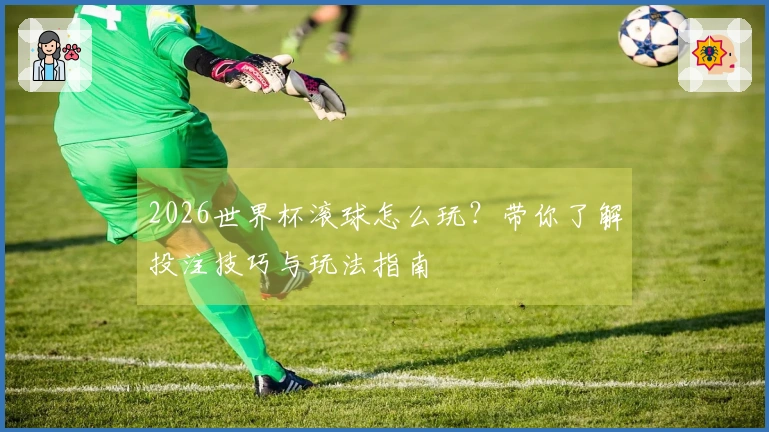2026世界杯滚球怎么玩？带你了解投注技巧与玩法指南