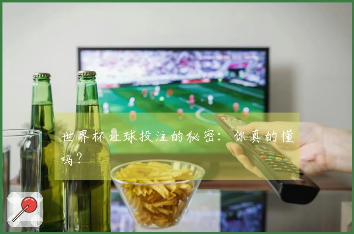 世界杯让球投注的秘密：你真的懂吗？