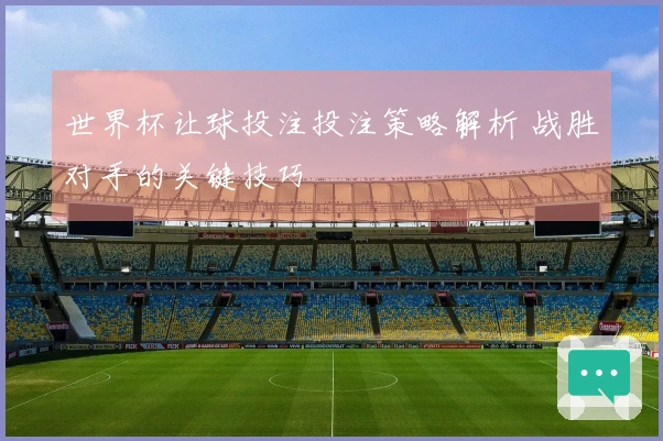 世界杯让球投注投注策略解析 战胜对手的关键技巧