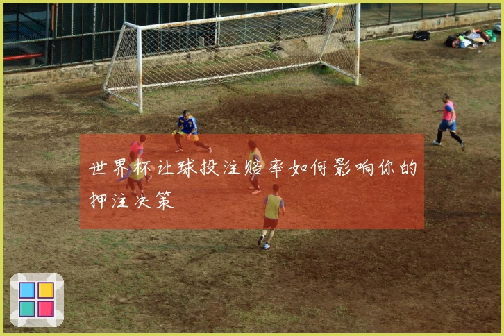 世界杯让球投注赔率如何影响你的押注决策