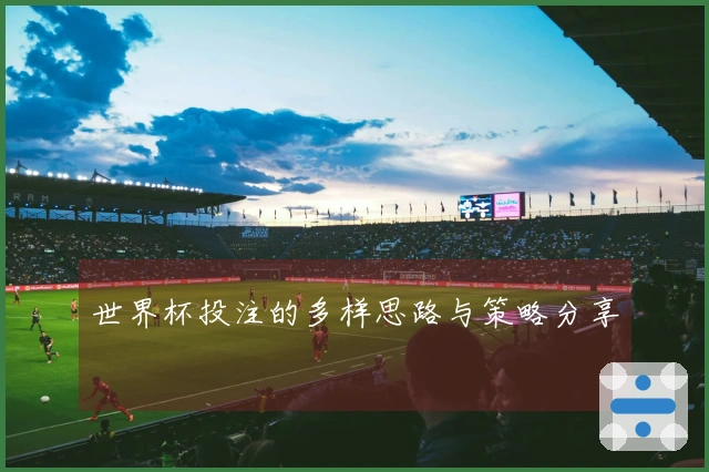 世界杯投注的多样思路与策略分享