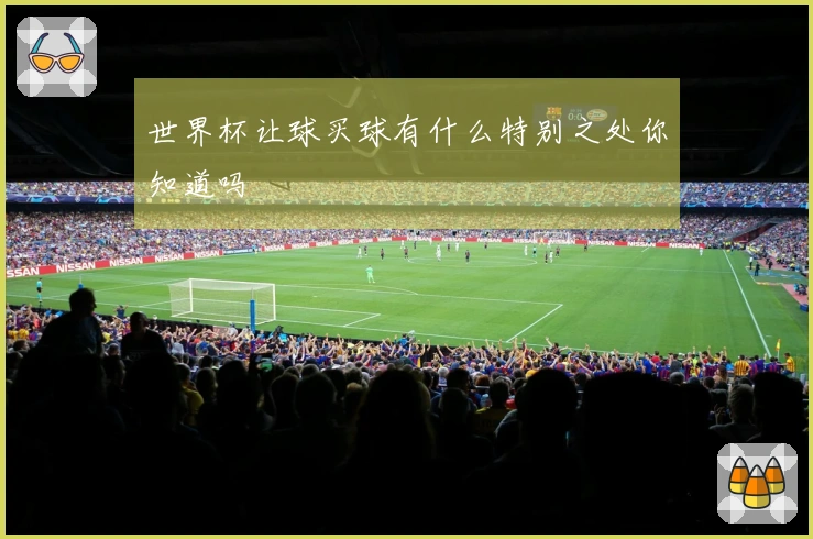 世界杯让球买球有什么特别之处你知道吗
