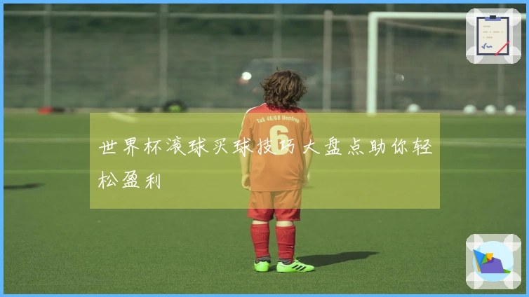 世界杯滚球买球技巧大盘点助你轻松盈利