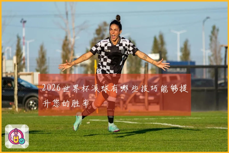 2026世界杯滚球有哪些技巧能够提升您的胜率