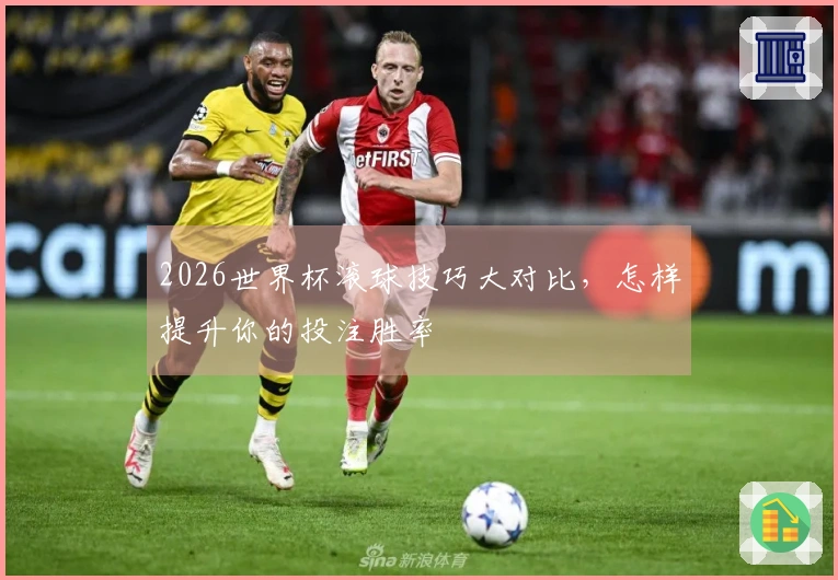 2026世界杯滚球技巧大对比，怎样提升你的投注胜率