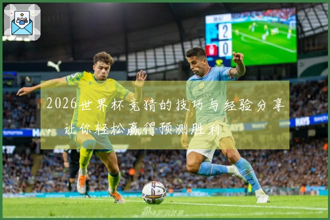 2026世界杯竞猜的技巧与经验分享，让你轻松赢得预测胜利