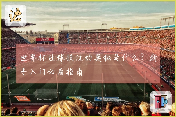 世界杯让球投注的奥秘是什么？新手入门必看指南