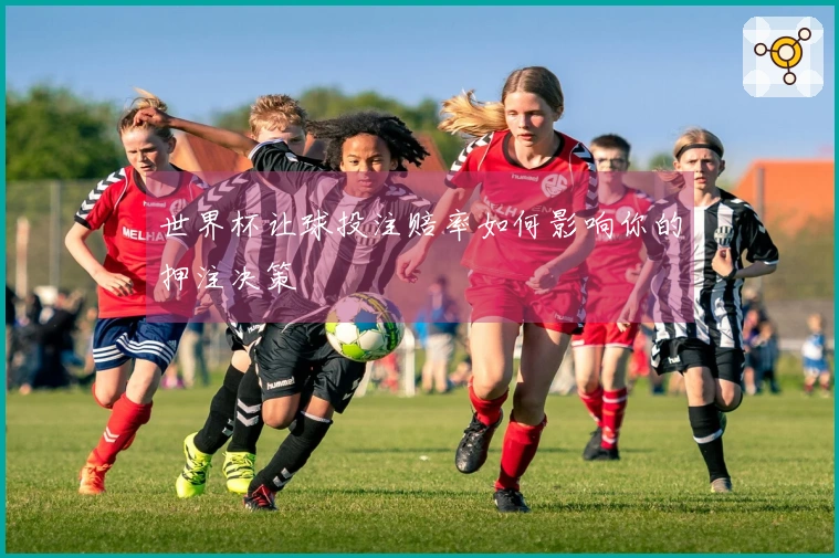 世界杯让球投注赔率如何影响你的押注决策