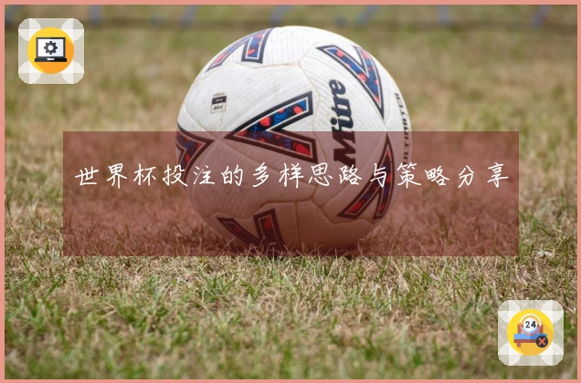 世界杯投注的多样思路与策略分享