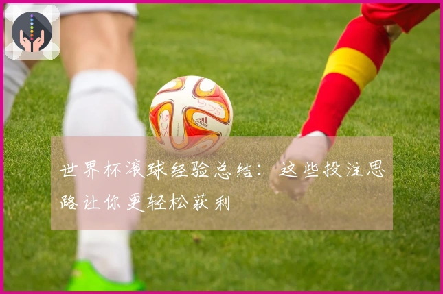 世界杯滚球经验总结：这些投注思路让你更轻松获利