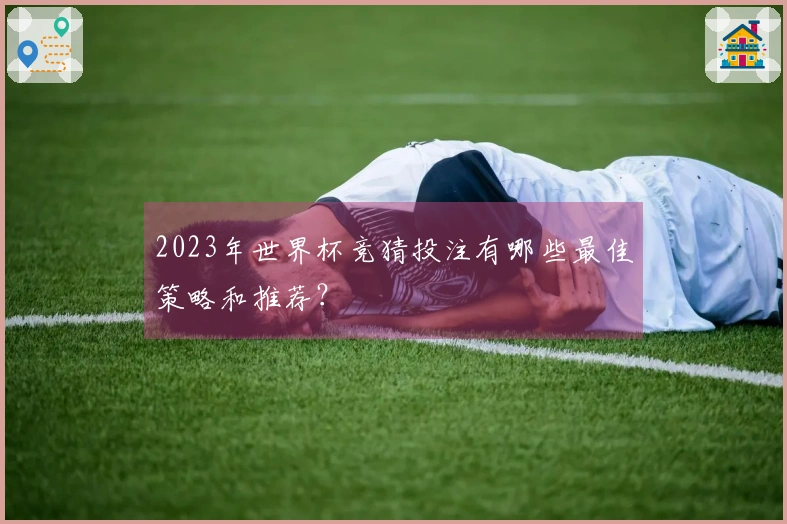 2023年世界杯竞猜投注有哪些最佳策略和推荐？