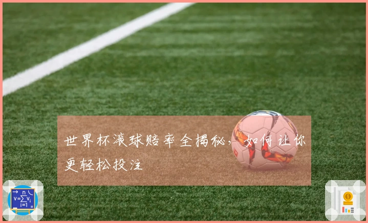 世界杯滚球赔率全揭秘，如何让你更轻松投注