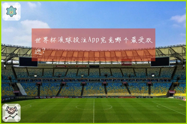世界杯滚球投注App究竟哪个最受欢迎？