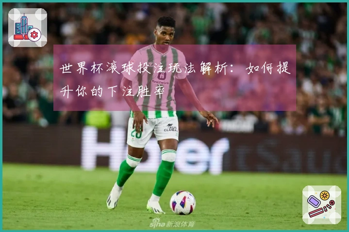 世界杯滚球投注玩法解析：如何提升你的下注胜率