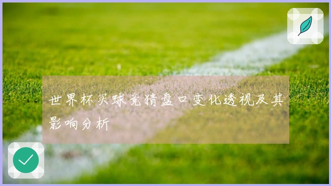 世界杯买球竞猜盘口变化透视及其影响分析
